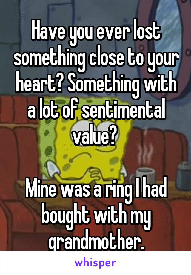 Have you ever lost something close to your heart? Something with a lot of sentimental value? 

Mine was a ring I had bought with my grandmother.