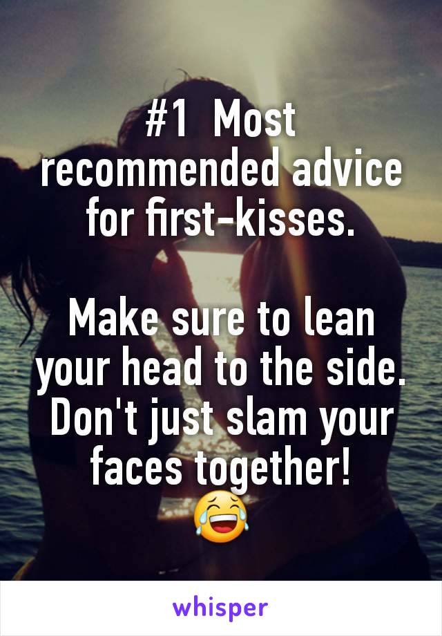 #1  Most recommended advice for first-kisses.

Make sure to lean your head to the side. Don't just slam your faces together!
😂