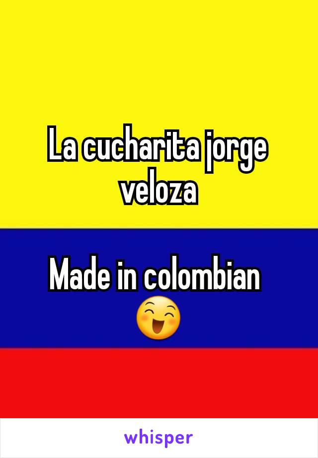 La cucharita jorge veloza

Made in colombian 
😄