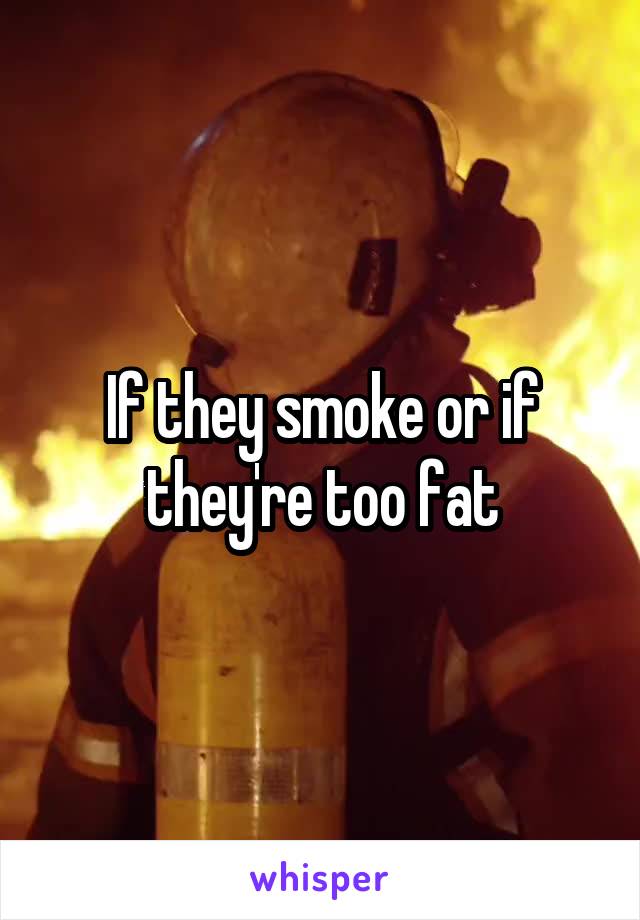 If they smoke or if they're too fat