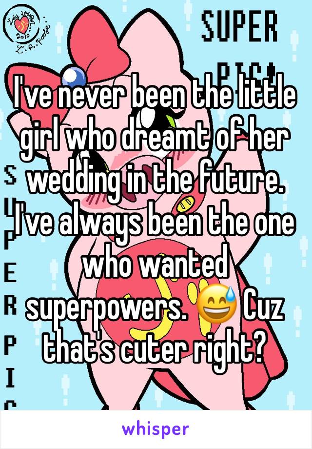 I've never been the little girl who dreamt of her wedding in the future. I've always been the one who wanted superpowers. 😅 Cuz that's cuter right? 