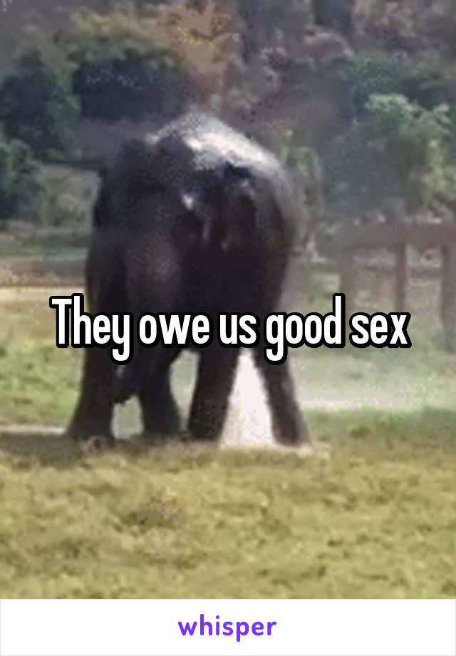 They owe us good sex