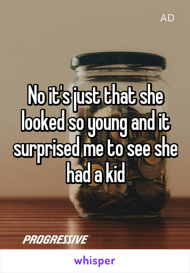 No it's just that she looked so young and it surprised me to see she had a kid