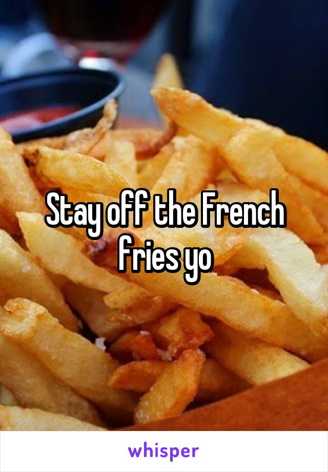 Stay off the French fries yo