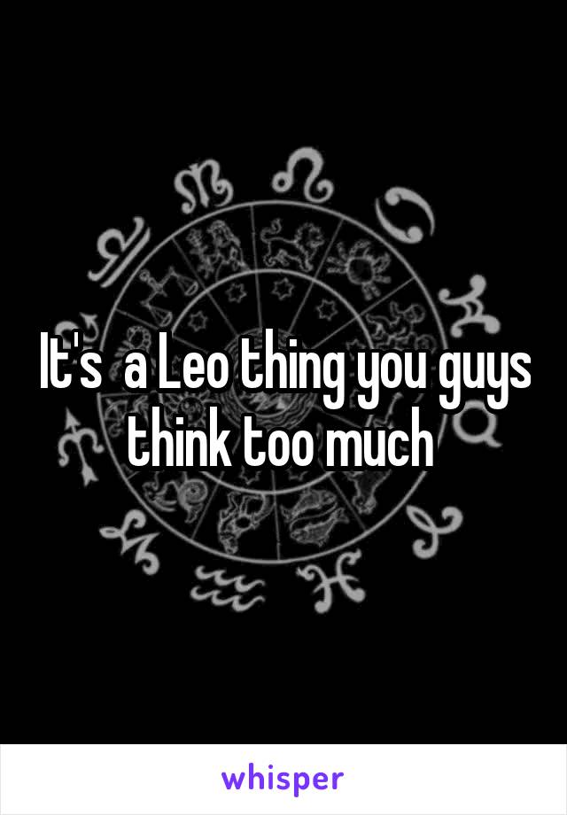 It's  a Leo thing you guys think too much 