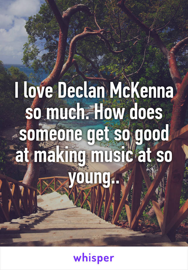 I love Declan McKenna so much. How does someone get so good at making music at so young..