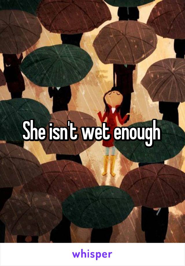 She isn't wet enough 