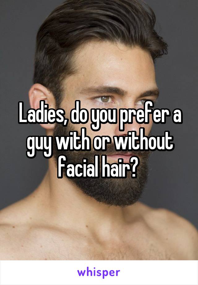 Ladies, do you prefer a guy with or without facial hair? 