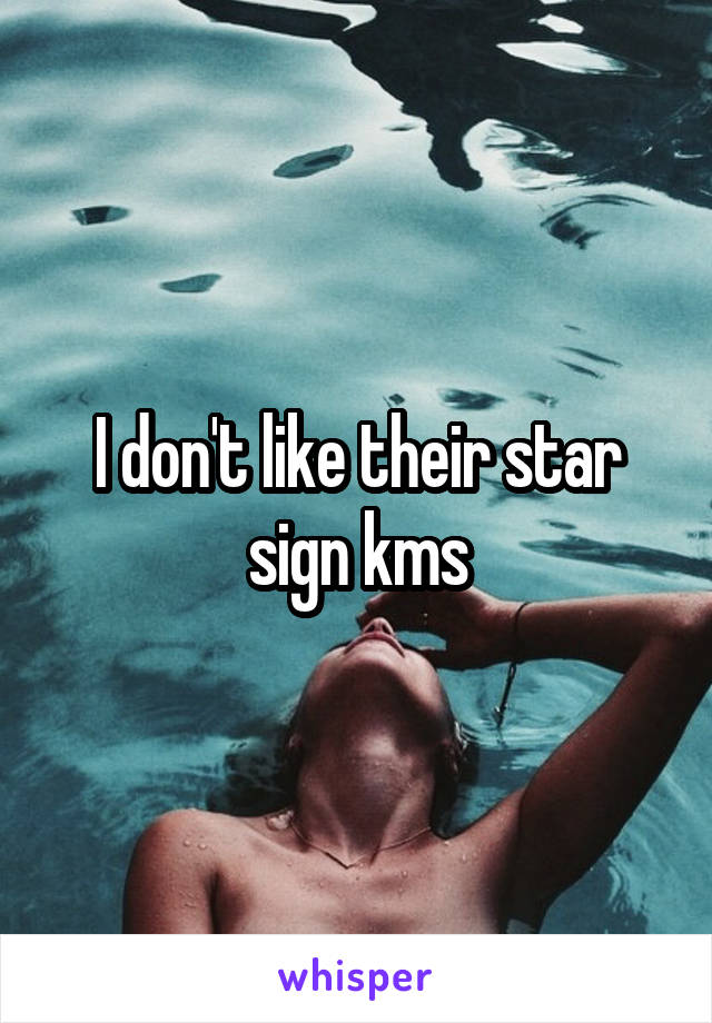 I don't like their star sign kms