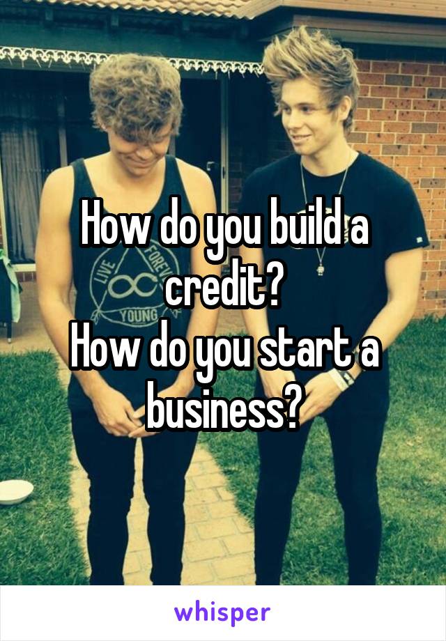 How do you build a credit?
How do you start a business?