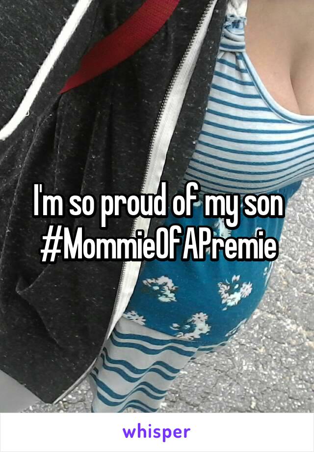 I'm so proud of my son
#MommieOfAPremie