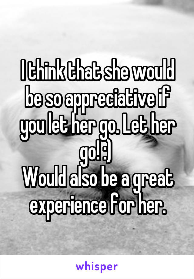 I think that she would be so appreciative if you let her go. Let her go! :) 
Would also be a great experience for her.