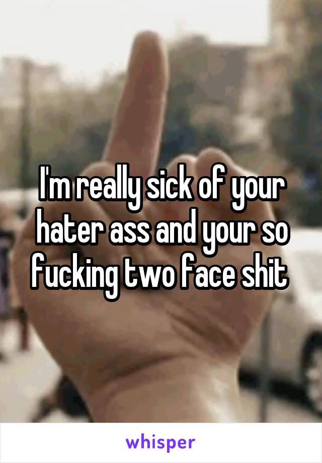 I'm really sick of your hater ass and your so fucking two face shit 