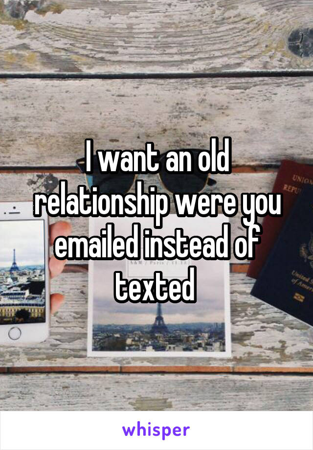 I want an old relationship were you emailed instead of texted 