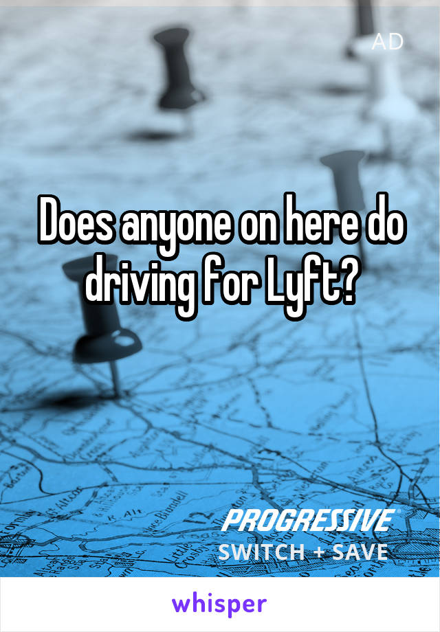 Does anyone on here do driving for Lyft?

