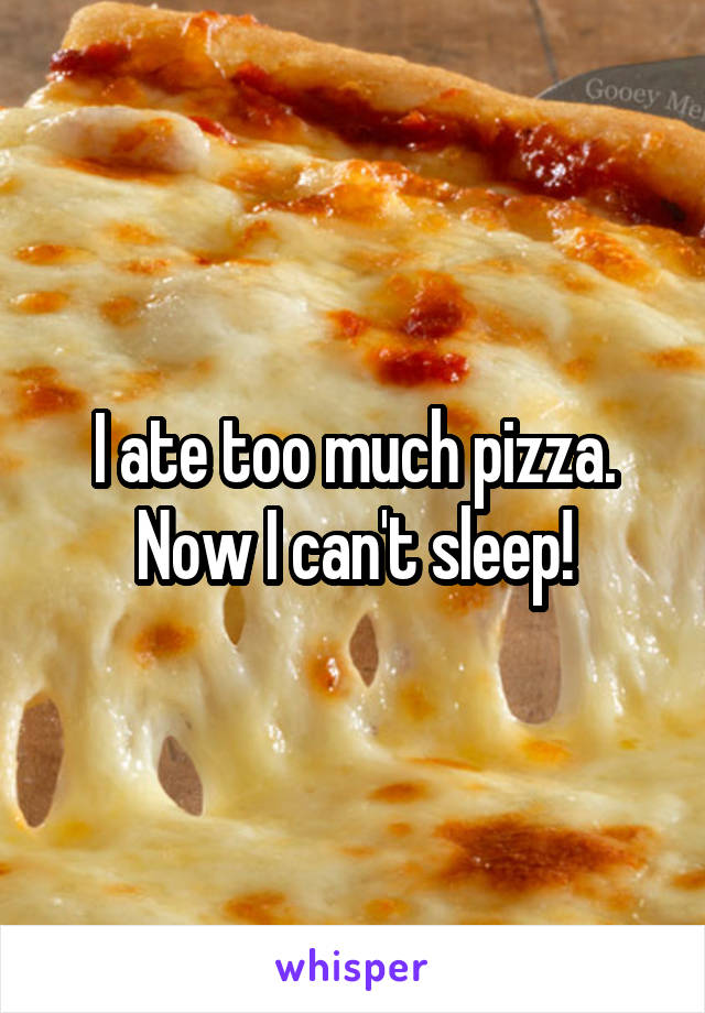 I ate too much pizza. Now I can't sleep!