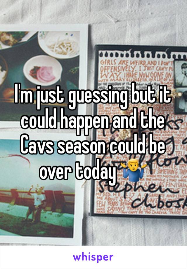 I'm just guessing but it could happen and the Cavs season could be over today 🤷‍♂️