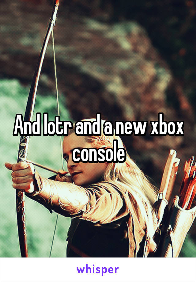 And lotr and a new xbox console