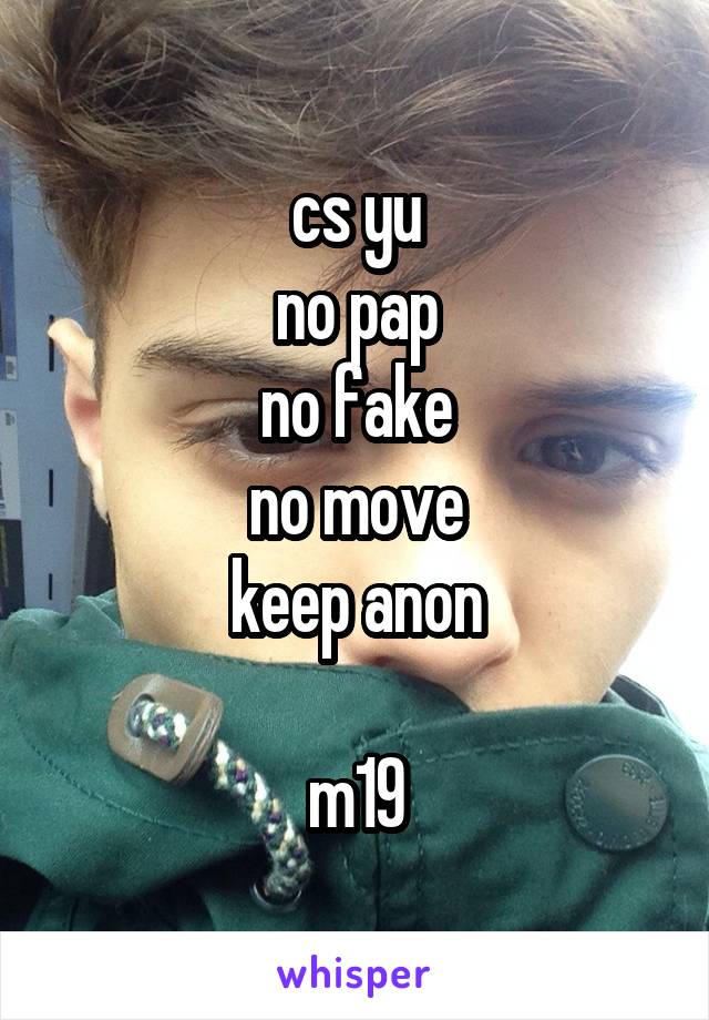 cs yu
no pap
no fake
no move
keep anon

m19