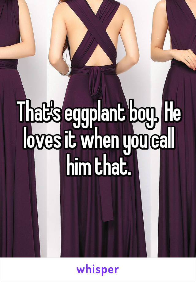 That's eggplant boy.  He loves it when you call him that.