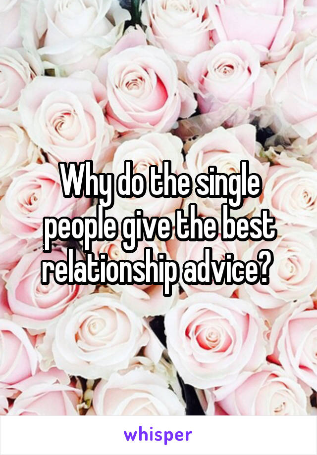 Why do the single people give the best relationship advice? 