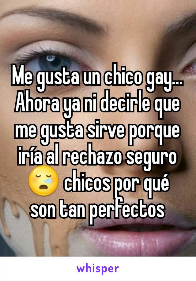 Me gusta un chico gay... Ahora ya ni decirle que me gusta sirve porque iría al rechazo seguro 😪 chicos por qué son tan perfectos