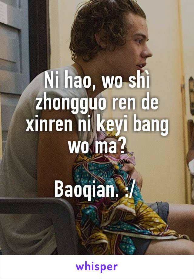 Ni hao, wo shì zhongguo ren de xinren ni keyi bang wo ma?

Baoqian. :/ 