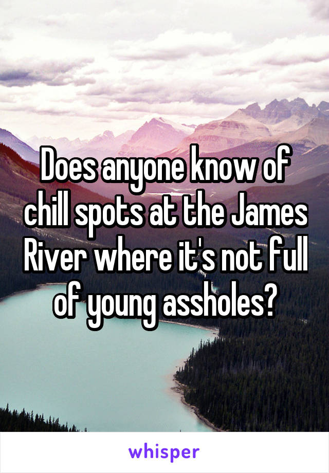 Does anyone know of chill spots at the James River where it's not full of young assholes?