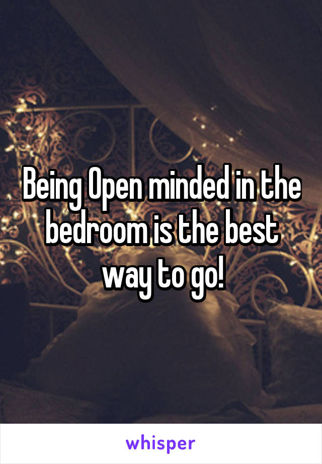 Being Open minded in the bedroom is the best way to go!