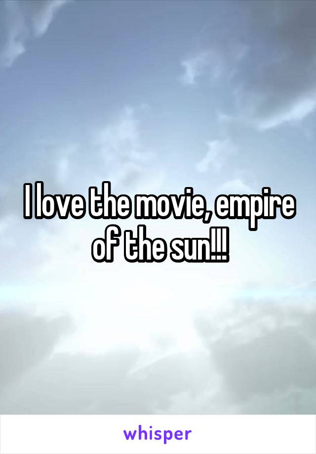 I love the movie, empire of the sun!!!