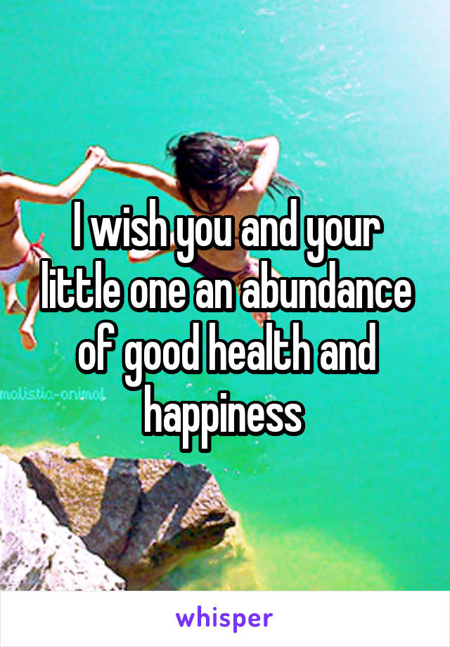 I wish you and your little one an abundance of good health and happiness 