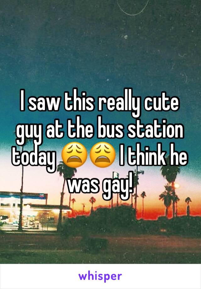 I saw this really cute guy at the bus station today 😩😩 I think he was gay! 