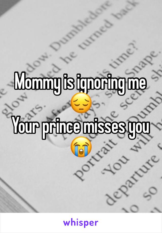 Mommy is ignoring me 😔
Your prince misses you 😭