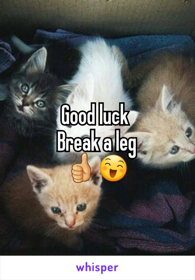 Good luck 
Break a leg
👍😄