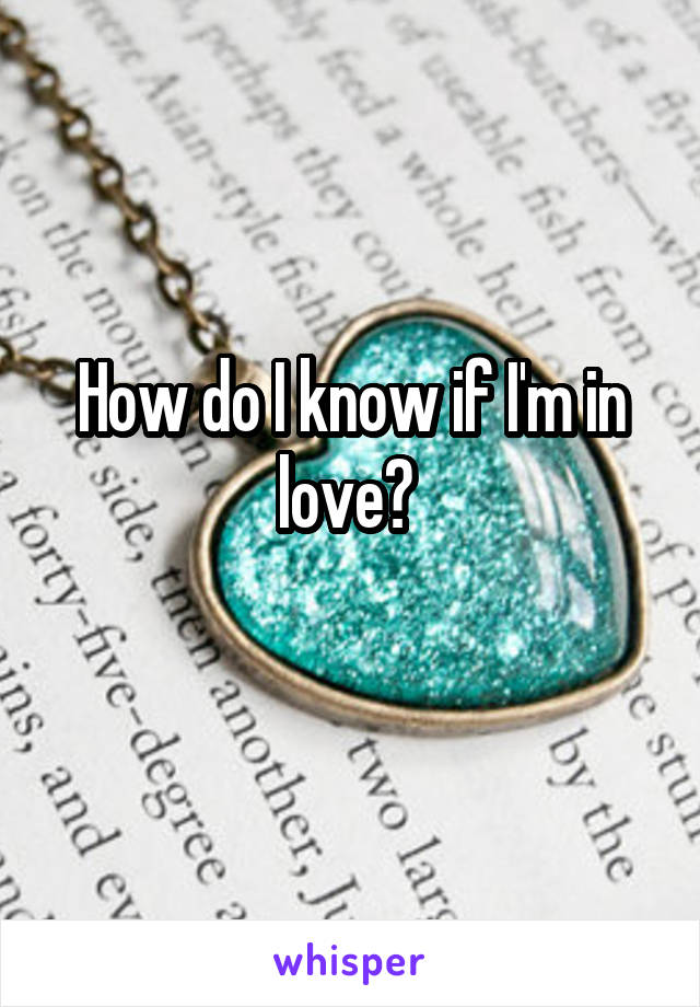 How do I know if I'm in love? 
