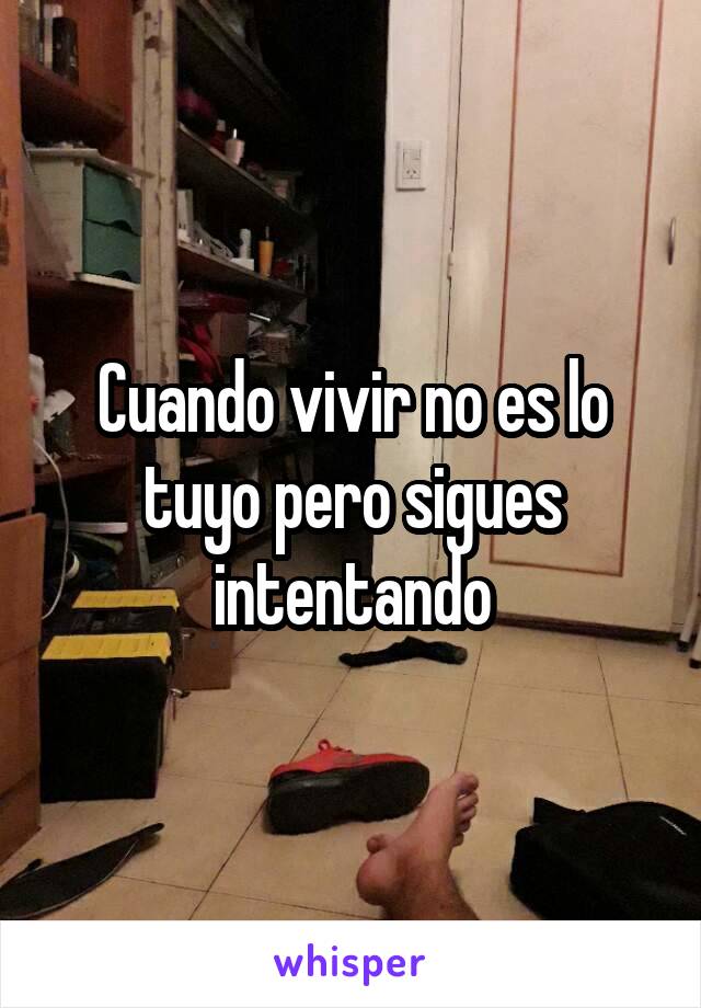 Cuando vivir no es lo tuyo pero sigues intentando