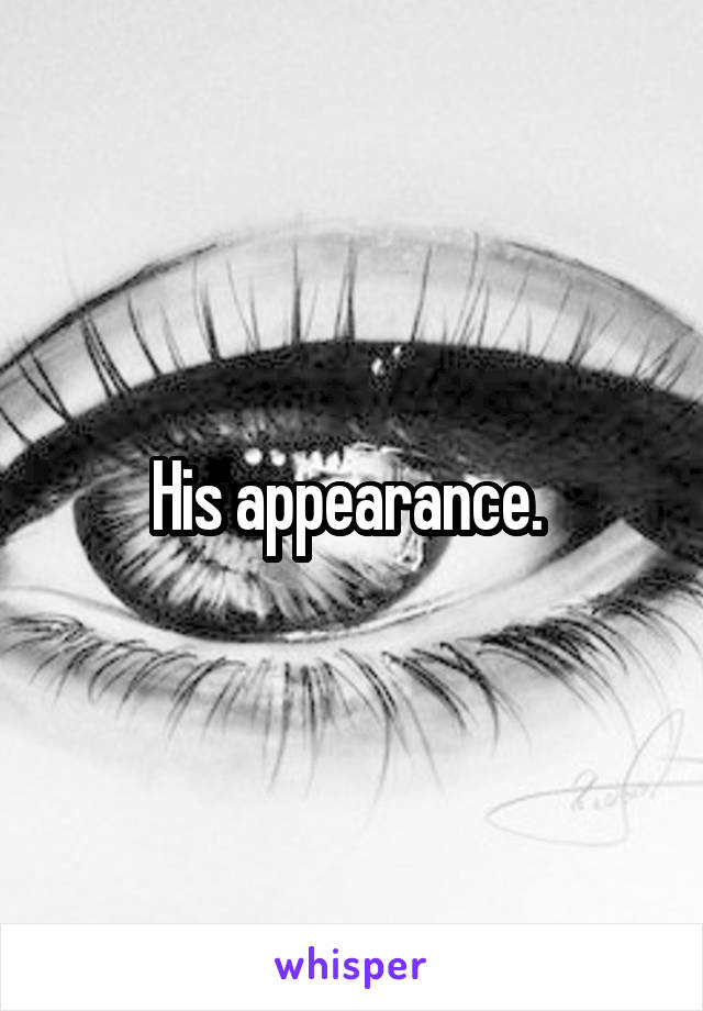 His appearance. 