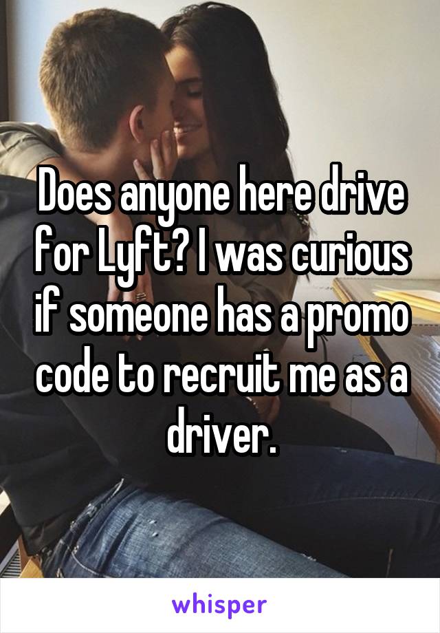 Does anyone here drive for Lyft? I was curious if someone has a promo code to recruit me as a driver.