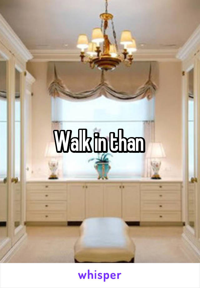 Walk in than 