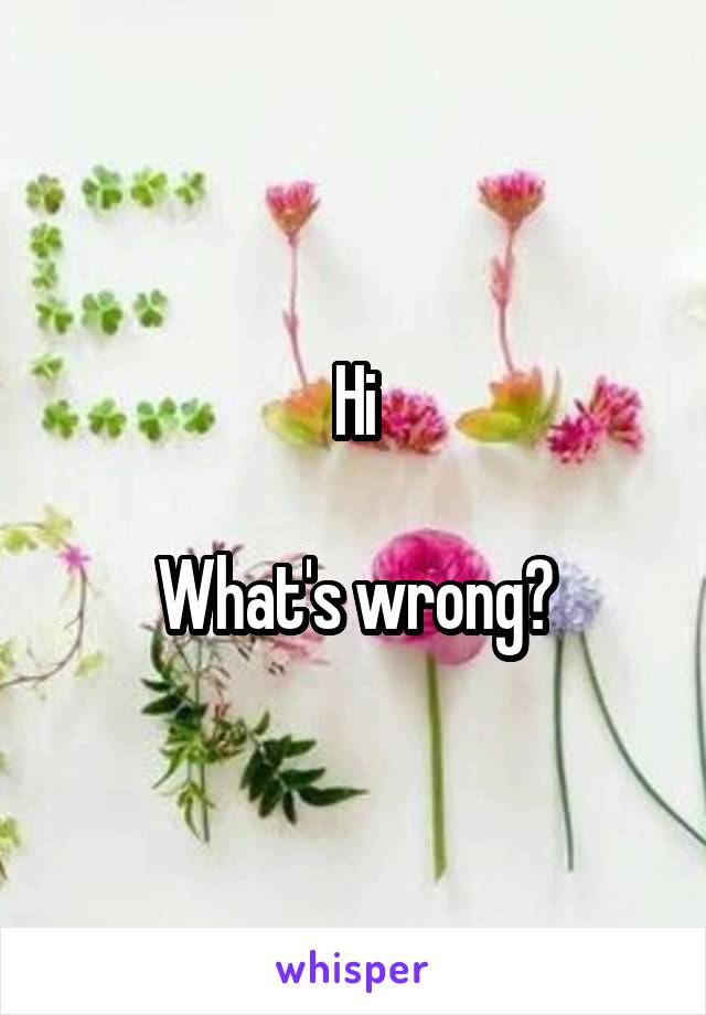 Hi

What's wrong?