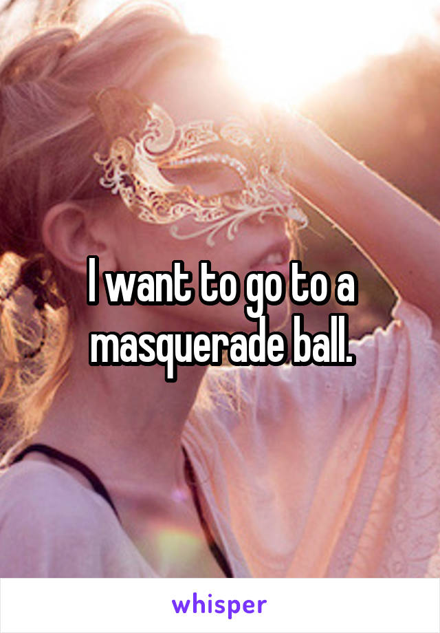 I want to go to a masquerade ball.