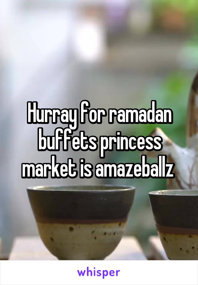 Hurray for ramadan buffets princess market is amazeballz 