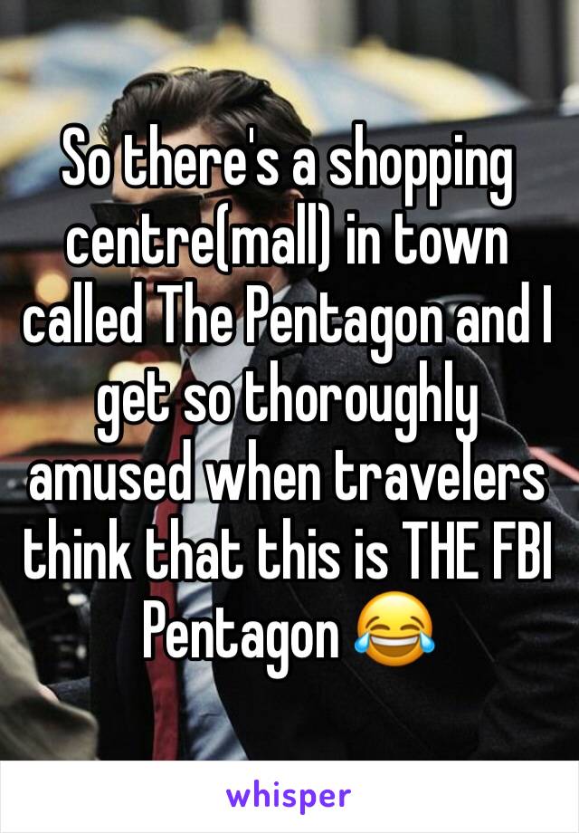 So there's a shopping centre(mall) in town called The Pentagon and I get so thoroughly amused when travelers think that this is THE FBI Pentagon 😂