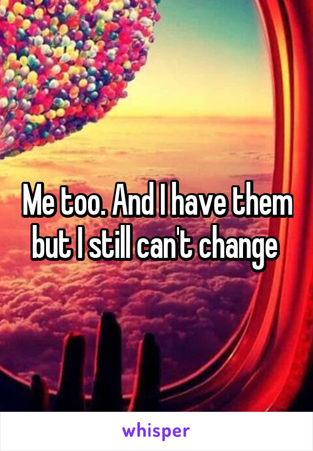 Me too. And I have them but I still can't change 