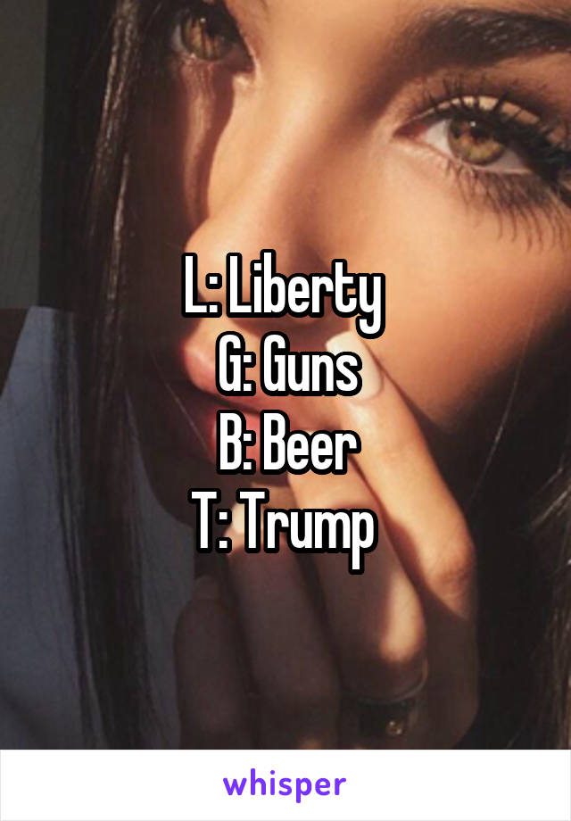 L: Liberty 
G: Guns
B: Beer
T: Trump 