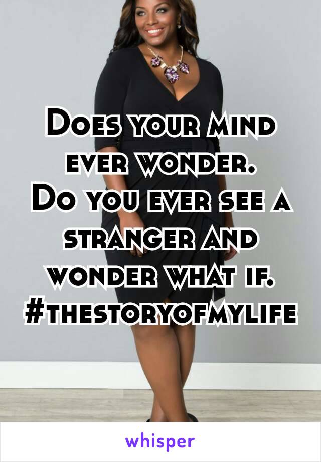 Does your mind ever wonder.
Do you ever see a stranger​ and wonder what if.
#thestoryofmylife