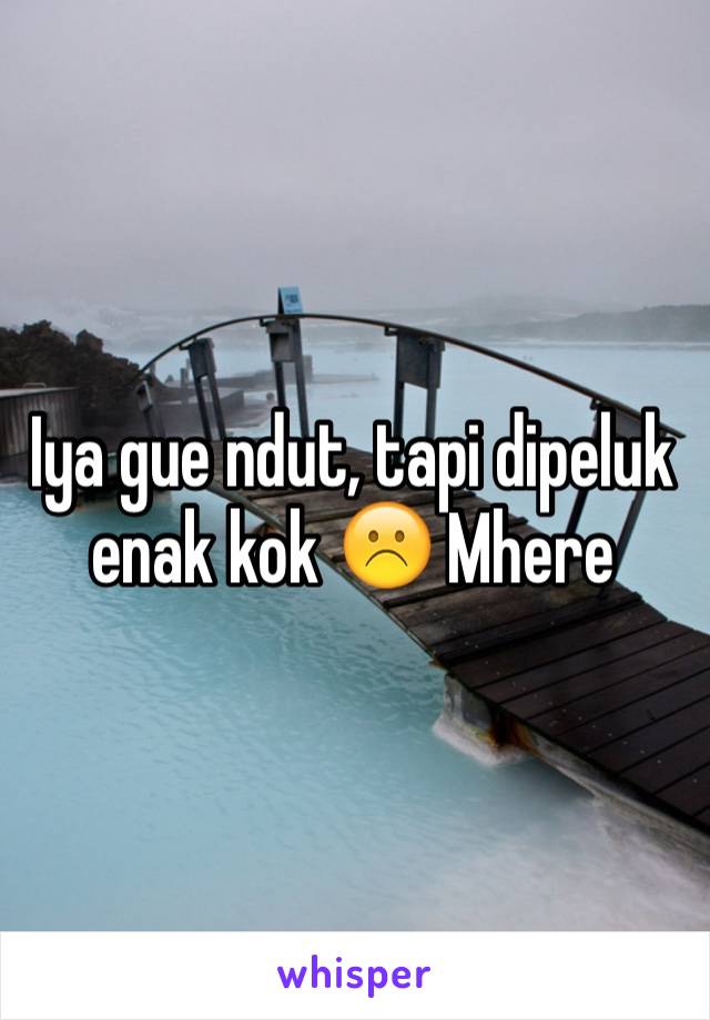 Iya gue ndut, tapi dipeluk enak kok ☹️ Mhere