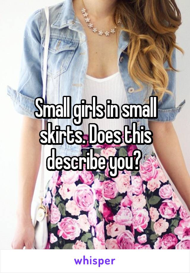 Small girls in small skirts. Does this describe you? 