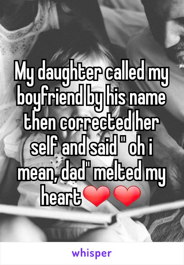 My daughter called my boyfriend by his name then corrected her self and said " oh i mean, dad" melted my heart❤❤