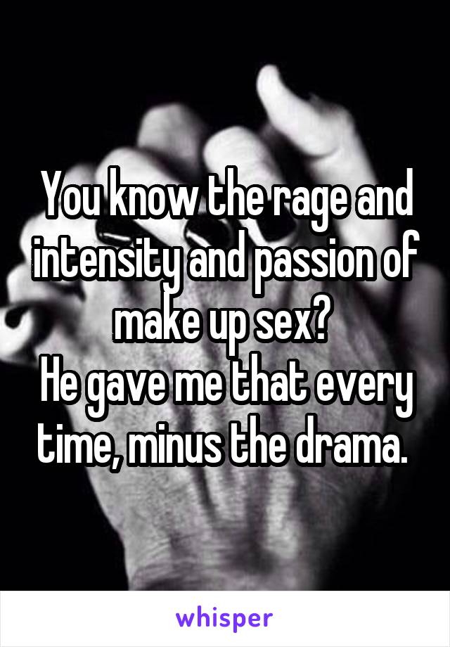 You know the rage and intensity and passion of make up sex? 
He gave me that every time, minus the drama. 